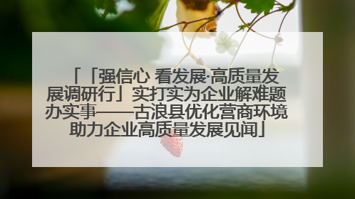「强信心 看发展·高质量发展调研行」实打实为企业解难题办实事——古浪县优化营商环境助力企业高质量发展见闻